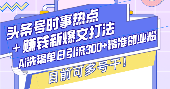 头条号时事热点＋赚钱新爆文打法，Ai洗稿单日引流300+精准创业粉，目前…|云雀资源分享