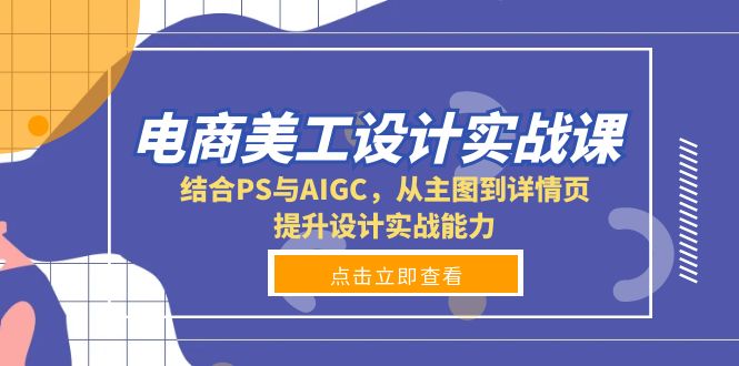 电商美工设计实战课，结合PS与AIGC，从主图到详情页，提升设计实战能力|云雀资源分享