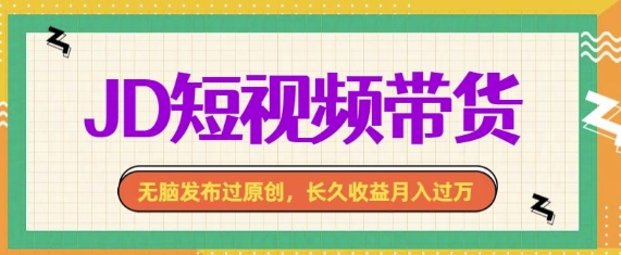 最新JD短视频带货， 无脑发布过原创，长久收益月入过万，有手就行！|云雀资源分享