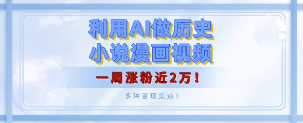 利用AI做历史小说漫画视频，有人月入5000+，一周涨粉近2万，多种变现渠道!|云雀资源分享