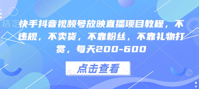 快手抖音视频号放映直播项目教程，不违规，不卖货，不靠粉丝，不靠礼物打赏，每天200-600|云雀资源分享