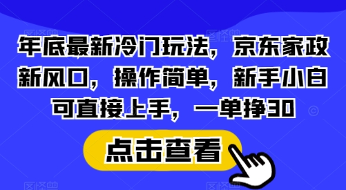 年底最新冷门玩法，京东家政新风口，操作简单，新手小白可直接上手，一单挣30【揭秘】|云雀资源分享