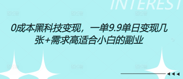 0成本黑科技变现，一单9.9单日变现几张，需求高适合小白的副业|云雀资源分享