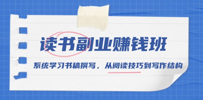 读书副业赚钱班，系统学习书稿撰写，从阅读技巧到写作结构|云雀资源分享