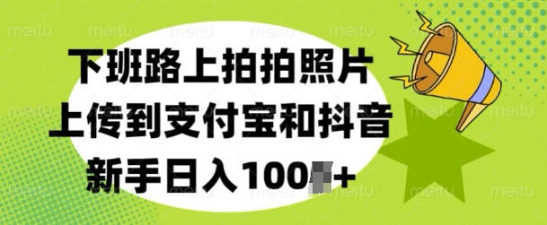 下班路上拍拍照片，上传到支付宝和抖音，新手日入100+|云雀资源分享