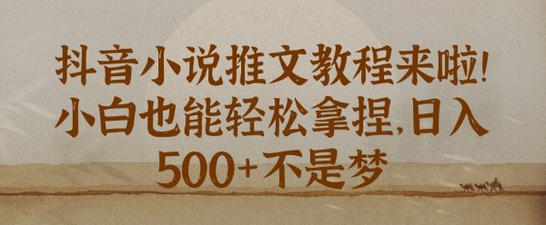 抖音小说推文新手教程，小白也能轻松拿捏，日入几张|云雀资源分享