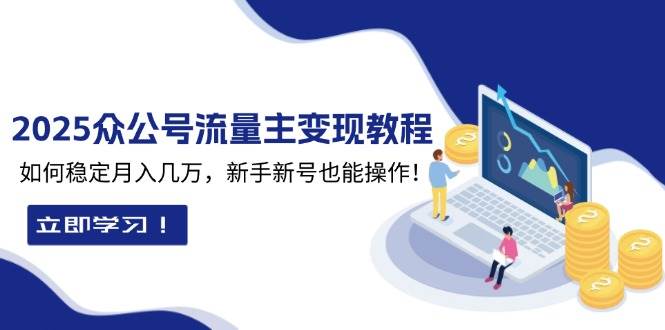 2025众公号流量主变现教程：如何稳定月入几万，新手新号也能操作|云雀资源分享