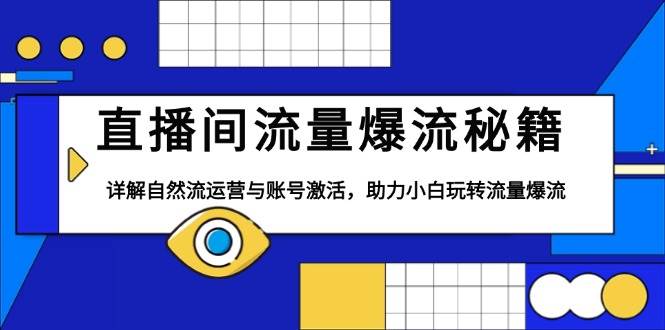 直播间流量爆流秘籍，详解自然流运营与账号激活，助力小白玩转流量爆流|云雀资源分享