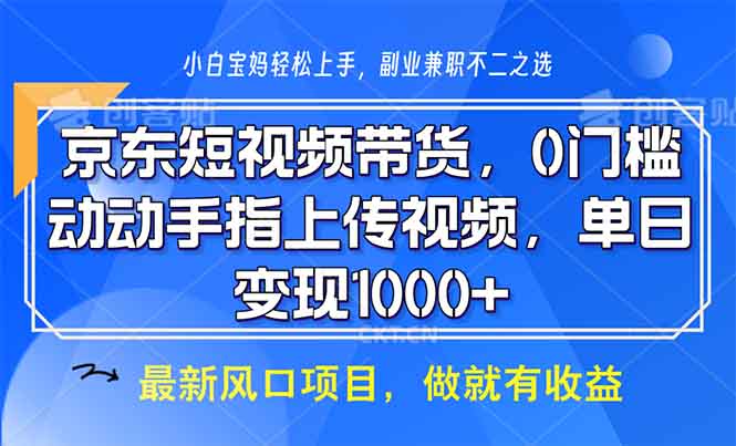 京东短视频带货，0门槛，动动手指上传视频，轻松日入1000+|云雀资源分享