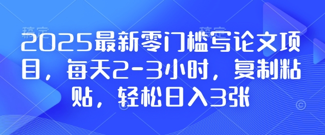 2025最新零门槛写论文项目，每天2-3小时，复制粘贴，轻松日入3张，附详细资料教程【揭秘】|云雀资源分享