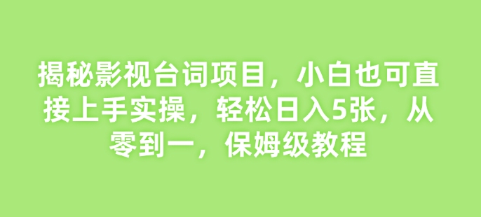 揭秘影视台词项目，小白也可直接上手实操，轻松日入5张，从零到一，保姆级教程|云雀资源分享