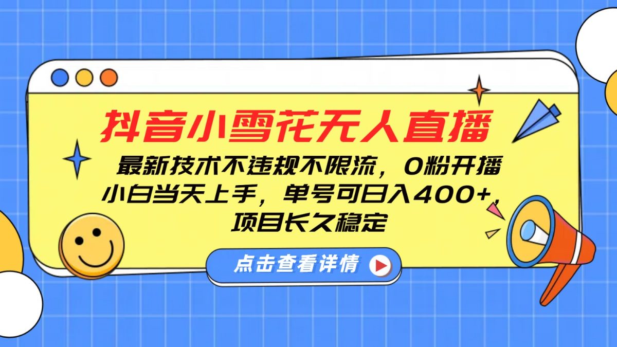 抖音小雪花无人直播，0粉开播，不违规不限流，新手单号可日入400+，长久稳定|云雀资源分享