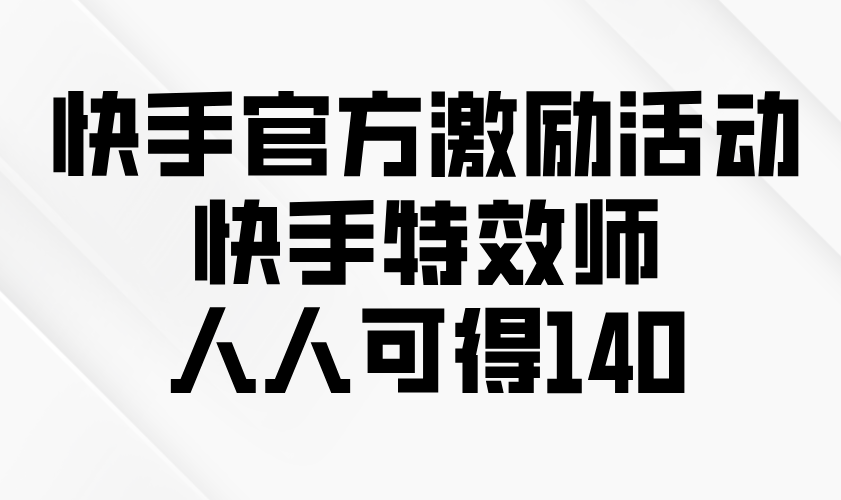 快手官方激励活动-快手特效师，人人可得140|云雀资源分享