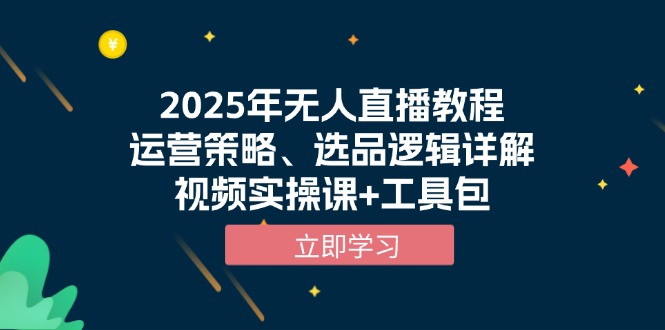 2025年无人直播教程，运营策略、选品逻辑详解，视频实操课+工具包|云雀资源分享