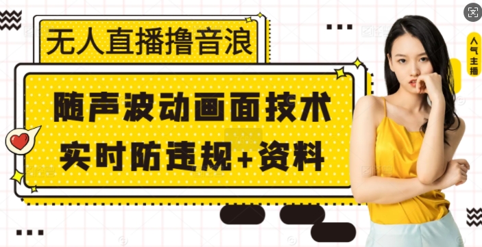 无人直播撸音浪+随声波动画面技术+实时防违规+资料【揭秘】|云雀资源分享