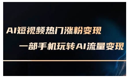 AI短视频热门涨粉变现课，AI数字人制作短视频超级变现实操课，一部手机玩转短视频变现|云雀资源分享