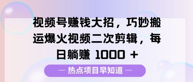 视频号挣钱大招，巧妙搬运爆火视频二次剪辑，每日躺挣多张|云雀资源分享