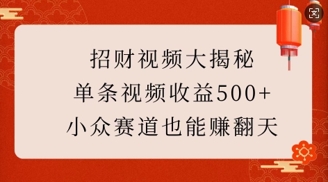 招财视频大揭秘：单条视频收益500+，小众赛道也能挣翻天!|云雀资源分享