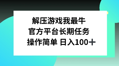 解压游戏我最牛，官方平台长期任务，操作简单 日入100+|云雀资源分享