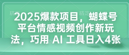 2025爆款项目，蝴蝶号平台情感视频创作新玩法，巧用 AI 工具日入4张|云雀资源分享