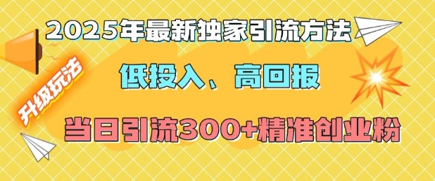 2025年最新独家引流方法，低投入高回报？当日引流300+精准创业粉|云雀资源分享