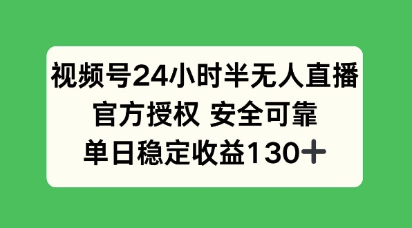 视频号24小时半无人直播，官方授权安全可靠，单日稳定收益130+|云雀资源分享