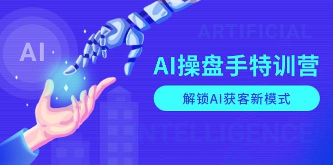 AI操盘手特训营，解锁AI获客新模式，全面掌握AI商业应用与提示词技巧|云雀资源分享