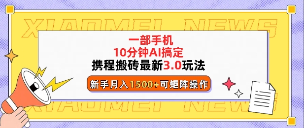 携程搬砖最新3.0玩法，一部手机，AI一 键搞定，每天十分钟，小白无脑操作月入1500+|云雀资源分享