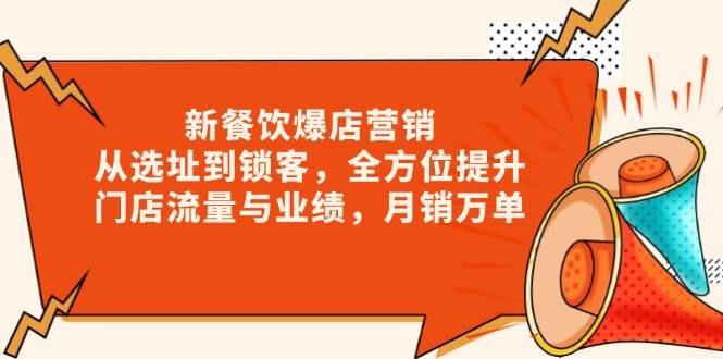 新餐饮爆店营销，从选址到锁客，全方位提升门店流量与业绩，月销万单|云雀资源分享