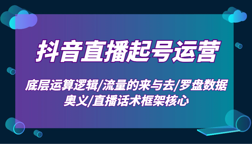 抖音直播间养号经营：最底层计算逻辑性/总流量的去与去/风水罗盘数据信息连击/直播带货话术架构关键|云雀资源分享