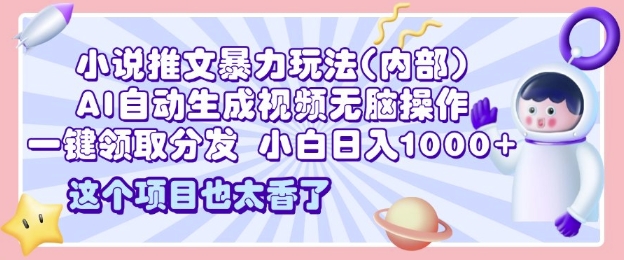 2025小说推文暴力玩法(内部)，AI自动生成视频无脑操作，一键领取分发，小白日入多张|云雀资源分享