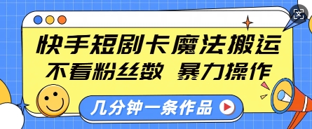 快手短剧卡魔法搬运，不看粉丝数，暴力操作，几分钟一条作品，小白也能快速上手|云雀资源分享