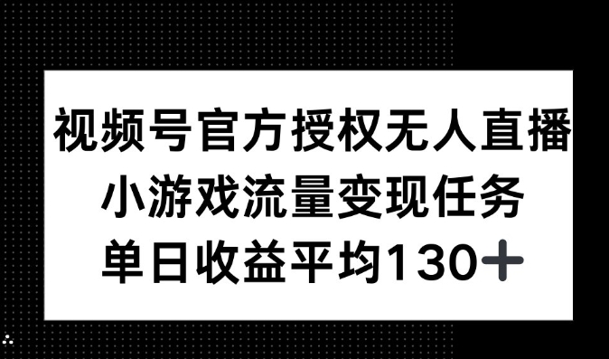 视频号官方授权无人直播，小游戏流量任务，单日收益平均130+|云雀资源分享