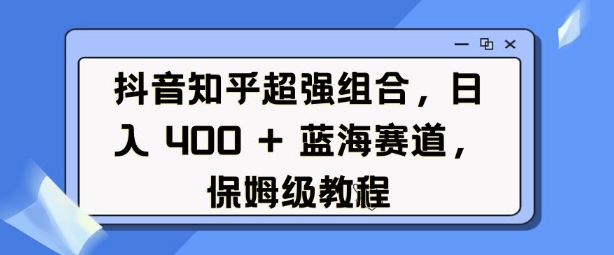 抖音知乎超强组合，日入4张， 蓝海赛道，保姆级教程|云雀资源分享