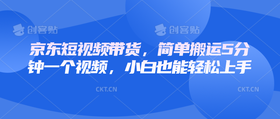 京东短视频带货，简单搬运5分钟一个视频，小白也能轻松上手|云雀资源分享