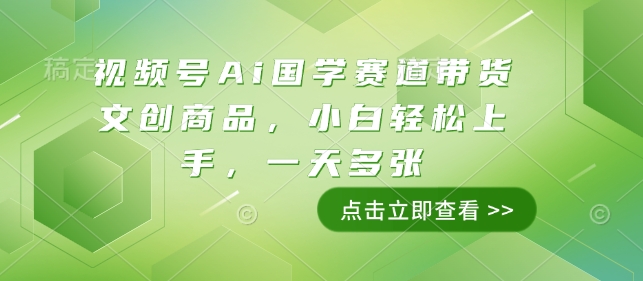 视频号Ai国学赛道带货文创商品，小白轻松上手，一天多张|云雀资源分享