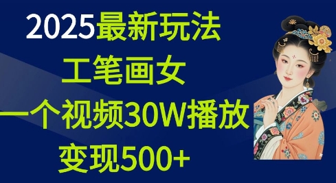 2025最新玩法，工笔画美女，一个视频30万播放变现500+|云雀资源分享