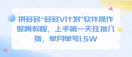 拼多多“多多V计划”软件操作保姆教程，上手第一天狂撸几张，单月单号1.5W|云雀资源分享