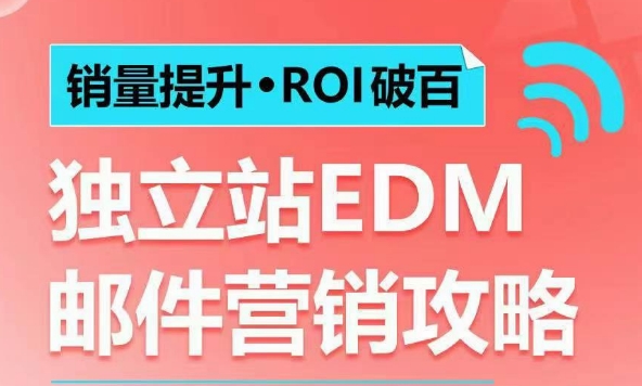 销量提升•ROI破百 独立站EDM邮件营销攻略，如何通过邮件营销每年获得100万美金销售额!|云雀资源分享