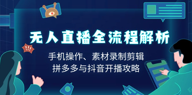 无人直播全流程解析：手机操作、素材录制剪辑、拼多多与抖音开播攻略|云雀资源分享