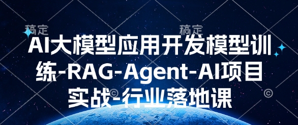 AI大模型应用开发​模型训练-RAG-Agent-AI项目实战-行业落地课|云雀资源分享