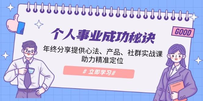 个人事业成功秘诀：年终分享提供心法、产品、社群实战课、助力精准定位|云雀资源分享