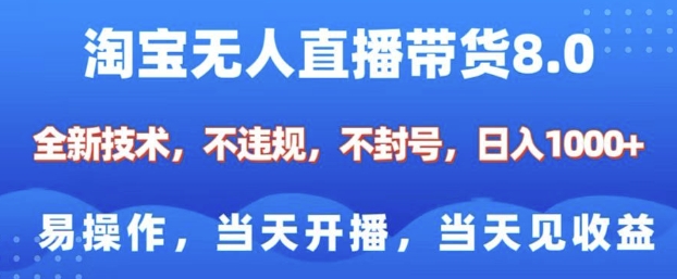 淘宝无人直播带货8.0，全新技术，不违规，不封号，纯小白易操作，当天开播，当天见收益，日入多张|云雀资源分享