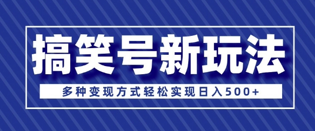 超级蓝海项目，搞笑号新玩法，多种变现方式轻松实现日入多张|云雀资源分享