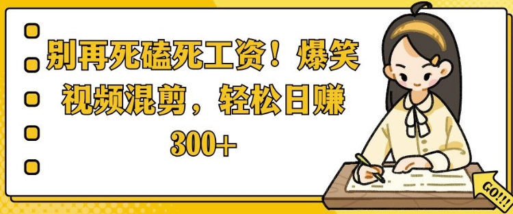 别再死磕死工资，爆笑视频混剪，轻松日入 3张|云雀资源分享