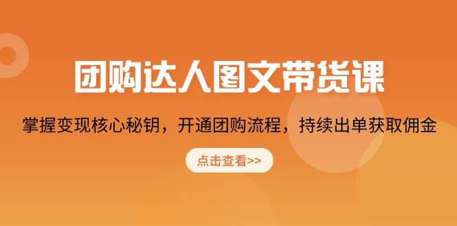 团购达人图文并茂卖货课，把握转现关键密匙，开启团购价步骤，不断开单获得提成|云雀资源分享