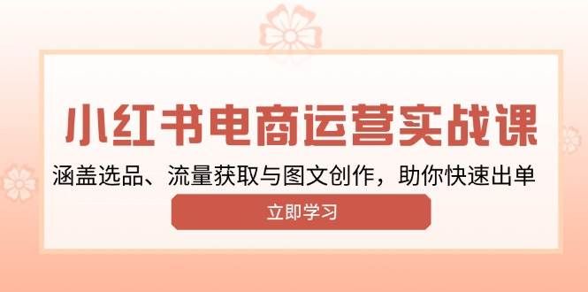 小红书的转现经营实战演练课，包含选款、流量获取与图文创作，帮助你迅速开单|云雀资源分享