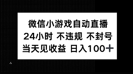 微信小游戏自动直播，24小时直播不违规 不封号，当天见收益 日入100+|云雀资源分享