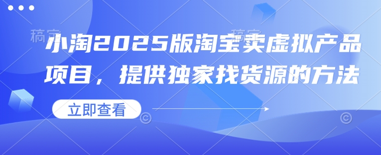 小淘2025版淘宝网卖虚拟产品新项目，给予独家代理进货渠道的办法|云雀资源分享