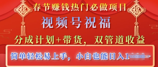 新春佳节受欢迎必做工程，微信视频号祝愿，分为方案 卖货，双管道收益，简单轻松上手快，新手也可以日入好几张|云雀资源分享